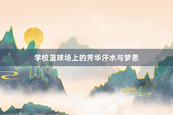 学校篮球场上的芳华汗水与梦思