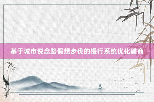 基于城市说念路假想步伐的慢行系统优化磋商