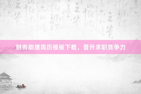 财务助理简历模板下载，晋升求职竞争力